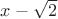 $x-\sqrt{2}$