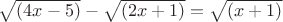 $\sqrt{(4x-5)}-\sqrt{(2x+1)}=\sqrt{(x+1)}$ $\sqrt{(4x-5)}-\sqrt{(2x+1)}=\sqrt{(x+1)}$