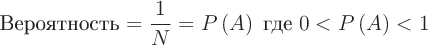 \large$ \text{Вероятность} = \dfrac{1}{N} = P\left(A\right) \thickspace \text{где} \thickspace 0 < P\left(A\right) < 1$