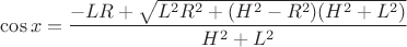 $\cos x=\dfrac {-LR+\sqrt {L^2R^2+(H^2-R^2)(H^2+L^2)}}{H^2+L^2}$
