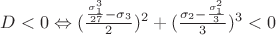 $D<0 \Leftrightarrow (\frac{\frac{\sigma _1^3}{27} - \sigma _3}{2})^2+(\frac{\sigma _2 - \frac{\sigma _1^2}{3}}{3})^3 < 0$
