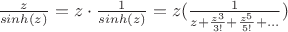 $\frac{z}{sinh(z)}=z \cdot \frac{1}{sinh(z)}=z(\frac{1}{z+\frac{z^{3}}{3!}+\frac{z^{5}}{5!}+...})$