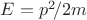 $E=p^2\!/2m$