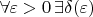 $\forall \varepsilon>0 \, \exists \delta(\varepsilon)$