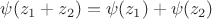 $\psi(z_1+z_2)=\psi(z_1)+\psi(z_2)$