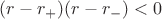 $(r-r_{+})(r-r_{-})<0$