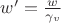 $w'= \tfrac w{\gamma_v}$
