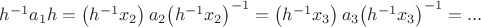 ${h^{ - 1}}{a_1}h = \left( {{h^{ - 1}}{x_2}} \right){a_2}{\left( {{h^{ - 1}}{x_2}} \right)^{ - 1}} = \left( {{h^{ - 1}}{x_3}} \right){a_3}{\left( {{h^{ - 1}}{x_3}} \right)^{ - 1}} = ...$