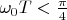 $\omega_0T<\frac{\pi}{4}$