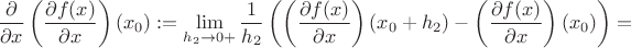 $$ \frac{\partial }{\partial x} \left(\frac{\partial f (x)}{\partial x} \right)(x_0) :=
\lim_{h_2 \to 0+} \frac{1}{h_2} \left(
\left(\frac{\partial f (x)}{\partial x} \right)(x_0+h_2) -
\left(\frac{\partial f (x)}{\partial x} \right)(x_0) \right) = $$ $$ \frac{\partial }{\partial x} \left(\frac{\partial f (x)}{\partial x} \right)(x_0) :=
\lim_{h_2 \to 0+} \frac{1}{h_2} \left(
\left(\frac{\partial f (x)}{\partial x} \right)(x_0+h_2) -
\left(\frac{\partial f (x)}{\partial x} \right)(x_0) \right) = $$