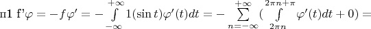 п1  f'\varphi=-f\varphi ' = - \int\limits_{-\infty}^{+\infty}1(\sin t)\varphi ' (t) dt=-\sum\limits_{n=-\infty}^{+\infty} (\int\limits_{2\pi n}^{2\pi n+\pi}\varphi ' (t) dt + 0) =$