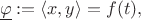 \[\underline{\varphi} := \langle x, y\rangle = f(t), \]