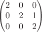 $\begin{pmatrix}2&  0& 0\\0&  2&  1\\0&  0&  2\end{pmatrix}$
