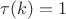 $\tau(k)=1$