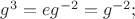 $g^{3}=eg^{-2}=g^{-2};$