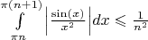 $\[
\int\limits_{\pi n}^{\pi \left( {n + 1} \right)} {\left| {\frac{{\sin \left( x \right)}}
{{x^2 }}} \right|} dx \leqslant \frac{1}
{{n^2 }}
\]$