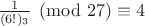 ${1 \over {(6!)_3}} \pmod {27} \equiv 4$