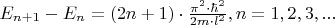 $E_{n+1}-E_{n}=(2n+1)\cdot \frac{\pi^2 \cdot \hbar^2}{2m\cdot l^2}, n=1,2,3,...$