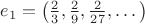$e_1=\left(\frac{2}{3},\frac{2}{9},\frac{2}{27},\dots\right)$