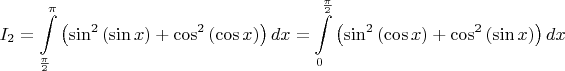 $\displaystyle I_2=\int\limits_{\frac{\pi}{2}}^{\pi}\left (\sin^2{(\sin{x})}+\cos^2{(\cos{x})}\right )dx=\int\limits_{0}^{\frac{\pi}{2}}\left (\sin^2{(\cos{x})}+\cos^2{(\sin{x})}\right )dx$