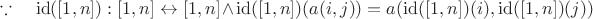 $\[\because \quad \operatorname{id} ([1,n]):[1,n] \leftrightarrow [1,n] \wedge \operatorname{id} ([1,n])(a(i,j)) = a(\operatorname{id} ([1,n])(i),\operatorname{id} ([1,n])(j))\]$