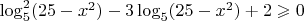 $\log_5^2(25-x^2)-3\log_5(25-x^2)+2\geqslant0$