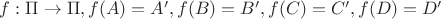 $f: \Pi \to \Pi, f(A)=A', f(B)=B', f(C)=C', f(D)=D'$