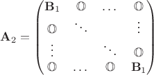 $\mathbf{A}_2 = \begin{pmatrix}
\mathbf{B}_1 & \mathbb{O} &\dots & \mathbb{O} \\
\mathbb{O} & \ddots & & \vdots \\
\vdots & & \ddots & \mathbb{O} \\
\mathbb{O} & \dots & \mathbb{O} & \mathbf{B}_1
\end{pmatrix}$