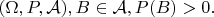 $(\Omega, P, \mathcal{A}), B \in \mathcal{A} , P(B) > 0.$