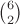 $\binom{6}{2}$ $\binom{6}{2}$