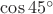 $\cos 45^\circ$
