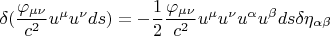 $$ \delta (\frac {\varphi_{\mu \nu}} {c^2} u^{\mu} u^{\nu} ds) = - \frac 12 \frac {\varphi_{\mu \nu}} {c^2} u^{\mu} u^{\nu} u^{\alpha} u^{\beta} ds \delta \eta_{\alpha \beta} $$