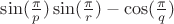 $\sin(\frac {\pi }{p})\sin(\frac {\pi }{r})-\cos(\frac {\pi }{q})$