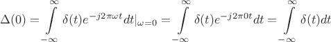 $$ \Delta (0) = \int\limits_{-\infty}^{\infty} \delta (t) e^{-j 2 \pi\omega t} dt |_{\omega = 0} = \int\limits_{-\infty}^{\infty} \delta (t) e^{-j 2 \pi 0 t} dt = \int\limits_{-\infty}^{\infty} \delta (t) dt $$ $$ \Delta (0) = \int\limits_{-\infty}^{\infty} \delta (t) e^{-j 2 \pi\omega t} dt |_{\omega = 0} = \int\limits_{-\infty}^{\infty} \delta (t) e^{-j 2 \pi 0 t} dt = \int\limits_{-\infty}^{\infty} \delta (t) dt $$