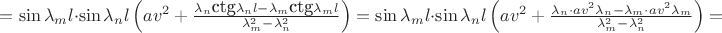 $=\sin\lambda_ml\cdot\sin\lambda_nl\left(av^2+\frac{\lambda_n\mbox{\rm ctg}\lambda_nl-\lambda_m\mbox{\rm ctg}\lambda_ml}{\lambda_m^2-\lambda_n^2}\right)=\sin\lambda_ml\cdot\sin\lambda_nl\left(av^2+\frac{\lambda_n\cdot av^2\lambda_n-\lambda_m\cdot av^2\lambda_m}{\lambda_m^2-\lambda_n^2}\right)=$