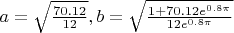 $a=\sqrt{\frac{70.12}{12}}, b=\sqrt{\frac{1+70.12e^{0.8\pi}}{12e^{0.8\pi}}}$