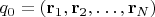 $q_0=(\mathbf{r}_1,\mathbf{r}_2,\ldots,\mathbf{r}_N)$