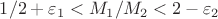 $1/2 + \varepsilon_1 < M_1/M_2 < 2 - \varepsilon_2$