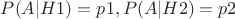 $ P(A|H1) = p1, P(A|H2) = p2 $ $ P(A|H1) = p1, P(A|H2) = p2 $