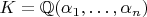 $K=\mathbb Q(\alpha_1,\ldots,\alpha_n)$