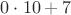 $0\cdot 10+7$