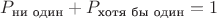 $P_\text{ни один} + P_\text{хотя бы один} = 1$