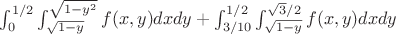 $\int_{0}^{1/2} \int_{\sqrt{1-y}}^{\sqrt{1-y^2}} f(x,y) dxdy + \int_{3/10}^{1/2} \int_{\sqrt{1-y}}^{\sqrt{3}/2} f(x,y) dxdy$