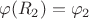 $$\varphi(R_2)=\varphi_2$$