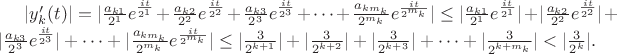 $|y_k&rsquo;(t)|=|\frac{a_{k1}}{2^1} e^{\frac {it}{2^1}}+ \frac{a_{k2}}{2^2} e^{\frac {it}{2^2}}+ \frac{a_{k3}}{2^3}e^{\frac {it}{2^3}}+\dots+ \frac{a_{km_k}}{2^{m_k}}e^{\frac {it}{2^{m_k}}}|\le |\frac{a_{k1}}{2^1} e^{\frac {it}{2^1}}| + |\frac{a_{k2}}{2^2} e^{\frac {it}{2^2}}| + |\frac{a_{k3}}{2^3}e^{\frac {it}{2^3}}| + \dots + |\frac{a_{km_k}}{2^{m_k}}e^{\frac {it}{2^{m_k}}}| \le |\frac 3{2^{k+1}}| +|\frac 3{2^{k+2}}| +|\frac 3{2^{k+3}}| + \dots +|\frac 3{2^{k+m_k}}| < |\frac 3{2^k}|.$