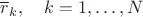 $\overline r_k,\quad k=1,\ldots,N$ $\overline r_k,\quad k=1,\ldots,N$