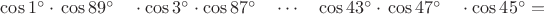 $\cos 1^\circ\cdot\,\cos89^\circ\quad\cdot\cos 3^\circ\cdot\cos87^\circ\quad\cdots\quad\cos43^\circ\cdot\,\cos47^\circ\quad\cdot\cos45^\circ=$