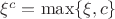 $\xi^c = \max\{\xi,c\}$