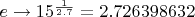 $e \to 15^{\frac {1}{2.7}} = 2.726398632$