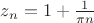 $z_n=1+\frac {1}{\pi n}$